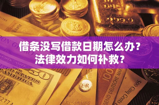 北京借条没写借款日期怎么办?法律效力如何补救? 北京借条没写借款日期怎么办?法律效力如何补救?