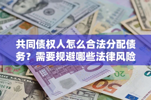 北京共同债权人怎么合法分配债务？需要规避哪些法律风险？