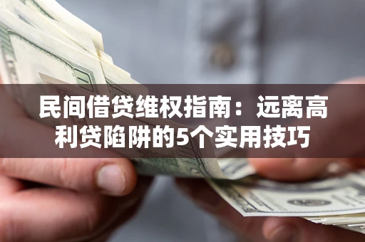 北京民间借贷维权指南：远离高利贷陷阱的5个实用技巧