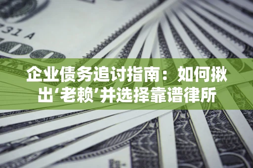 北京企业债务追讨指南：如何揪出‘老赖’并选择靠谱律所