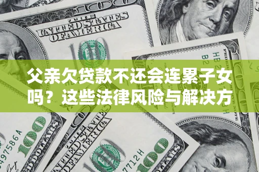 北京父亲欠贷款不还会连累子女吗？这些法律风险与解决方法要早知道！