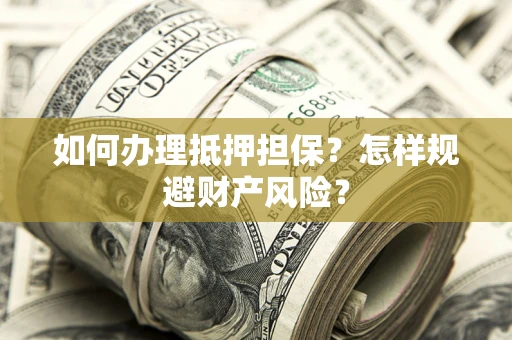 北京如何办理抵押担保？怎样规避财产风险？