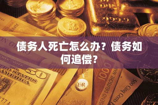 北京债务人死亡怎么办？债务如何追偿？