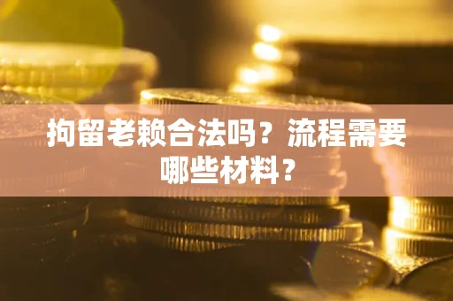 北京拘留老赖合法吗？流程需要哪些材料？