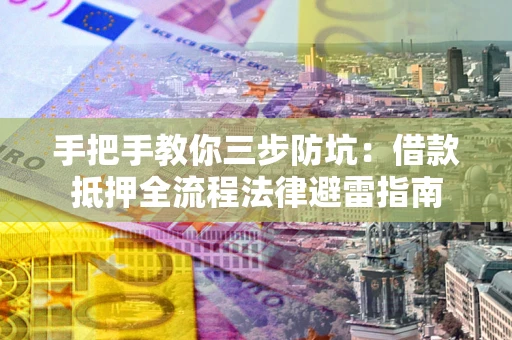 北京手把手教你三步防坑：借款抵押全流程法律避雷指南