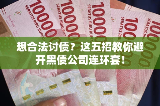 北京想合法讨债？这五招教你避开黑债公司连环套！