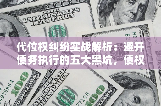 北京代位权纠纷实战解析：避开债务执行的五大黑坑，债权人必看指南