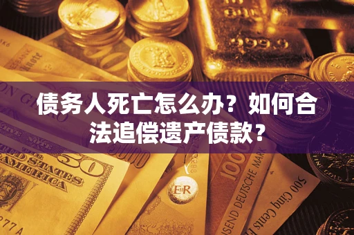 北京债务人死亡怎么办？如何合法追偿遗产债款？