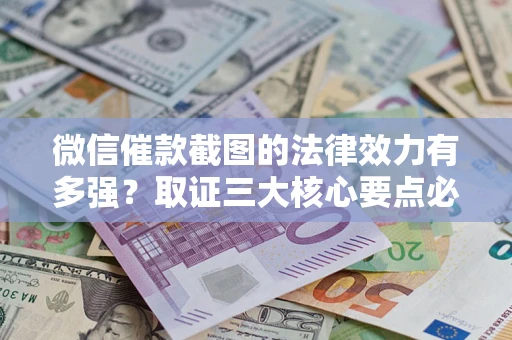 北京微信催款截图的法律效力有多强？取证三大核心要点必须知道！
