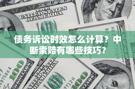 北京债务诉讼时效怎么计算？中断索赔有哪些技巧？