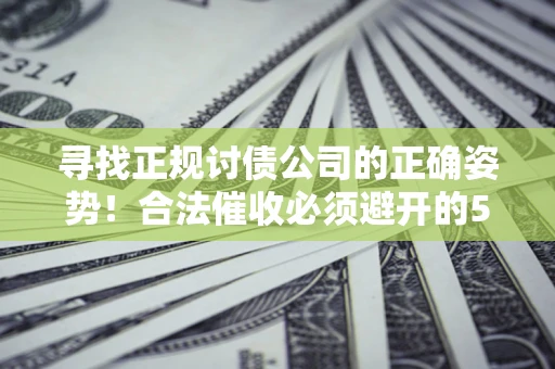 北京寻找正规讨债公司的正确姿势！合法催收必须避开的5大雷区
