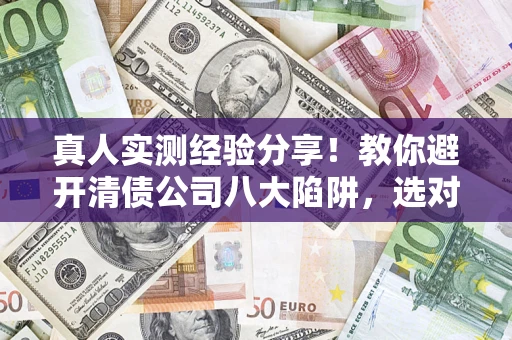 北京真人实测经验分享！教你避开清债公司八大陷阱，选对机构少走十年弯路