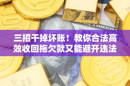 北京三招干掉坏账！教你合法高效收回拖欠款又能避开违法雷区
