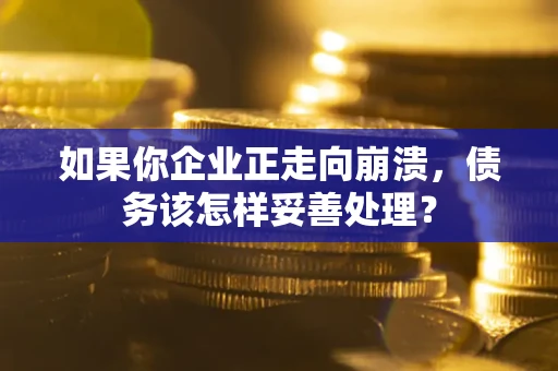 北京如果你企业正走向崩溃，债务该怎样妥善处理？