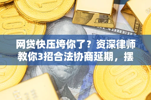 北京网贷快压垮你了？资深律师教你3招合法协商延期，摆脱暴力催收！