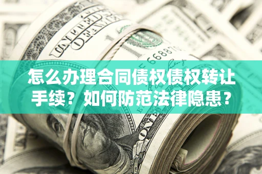北京怎么办理合同债权债权转让手续？如何防范法律隐患？