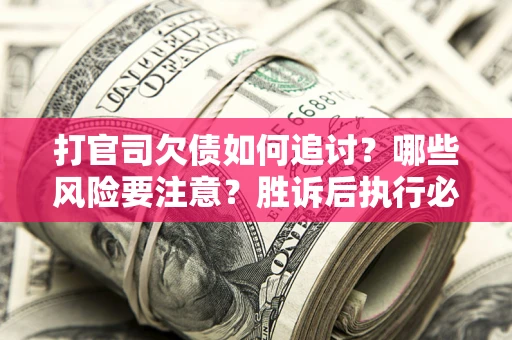 北京打官司欠债如何追讨？哪些风险要注意？胜诉后执行必看！