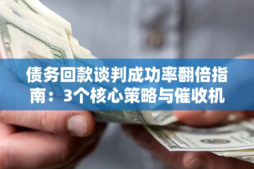 北京债务回款谈判成功率翻倍指南：3个核心策略与催收机构避坑法则