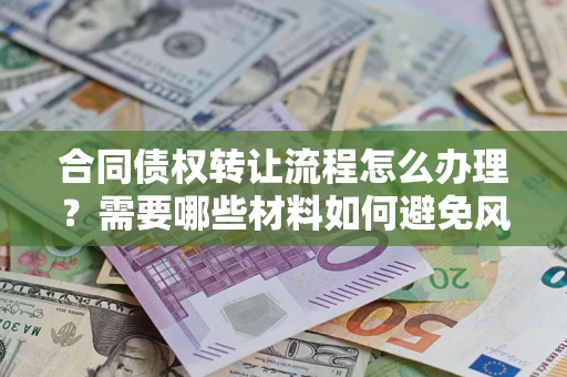 北京合同债权转让流程怎么办理？需要哪些材料如何避免风险？