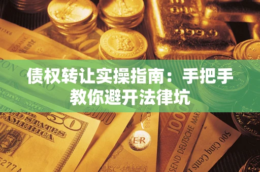 北京债权转让实操指南：手把手教你避开法律坑