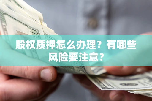北京股权质押怎么办理？有哪些风险要注意？