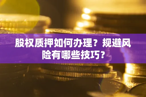 北京股权质押如何办理？规避风险有哪些技巧？