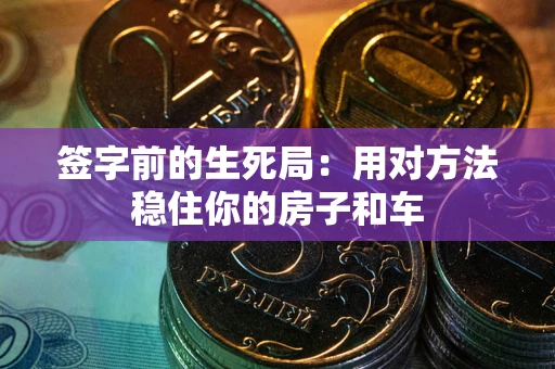北京签字前的生死局：用对方法稳住你的房子和车