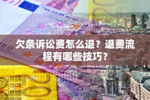 北京欠条诉讼费怎么退？退费流程有哪些技巧？