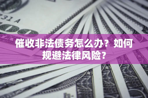 北京催收非法债务怎么办？如何规避法律风险？