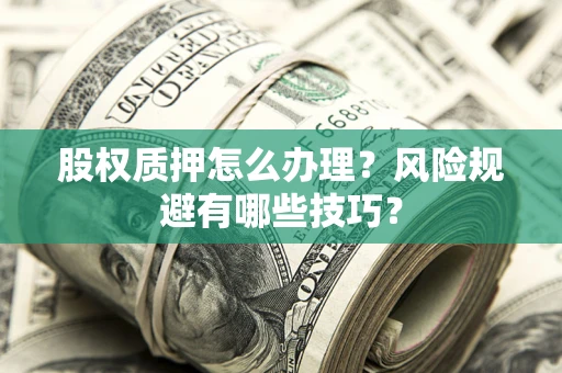 北京股权质押怎么办理？风险规避有哪些技巧？