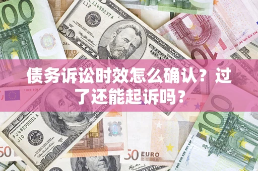 北京债务诉讼时效怎么确认？过了还能起诉吗？