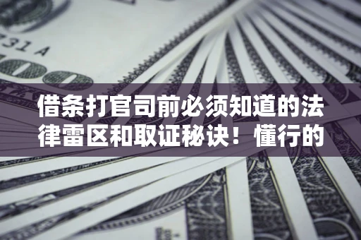 北京借条打官司前必须知道的法律雷区和取证秘诀！懂行的人已经留好这些证据