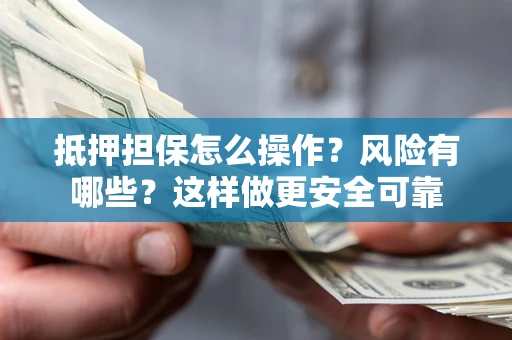 北京抵押担保怎么操作？风险有哪些？这样做更安全可靠