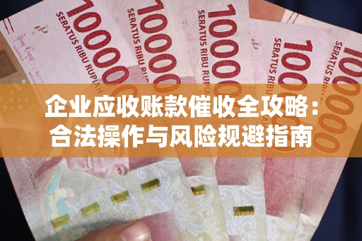北京企业应收账款催收全攻略：合法操作与风险规避指南