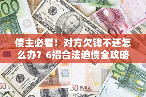 北京债主必看！对方欠钱不还怎么办？6招合法追债全攻略