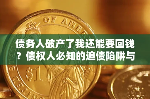 北京债务人破产了我还能要回钱？债权人必知的追债陷阱与破局之道