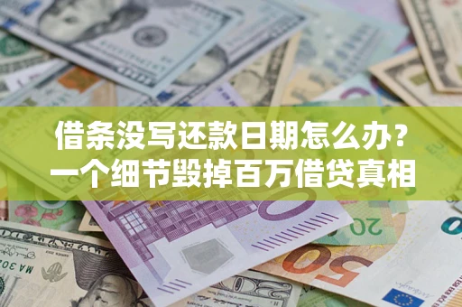 北京借条没写还款日期怎么办？一个细节毁掉百万借贷真相