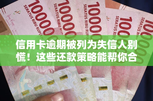北京信用卡逾期被列为失信人别慌！这些还款策略能帮你合法止损