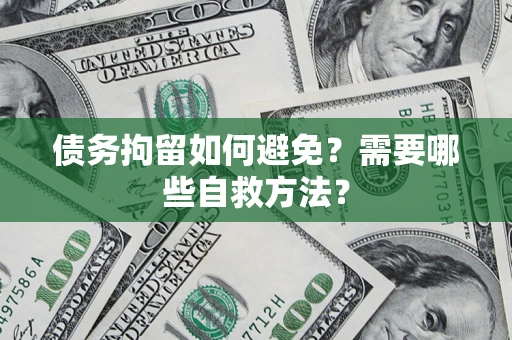 北京债务拘留如何避免？需要哪些自救方法？
