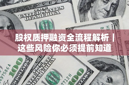 北京股权质押融资全流程解析｜这些风险你必须提前知道