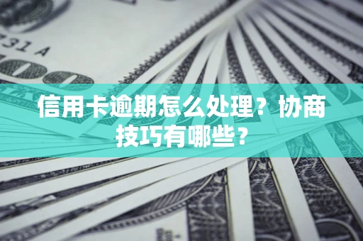 北京信用卡逾期怎么处理？协商技巧有哪些？