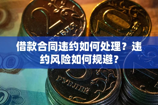 北京借款合同违约如何处理？违约风险如何规避？
