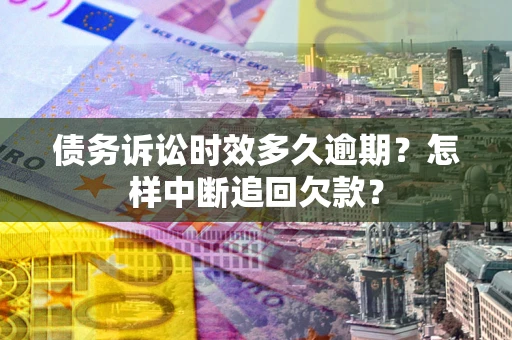 北京债务诉讼时效多久逾期？怎样中断追回欠款？