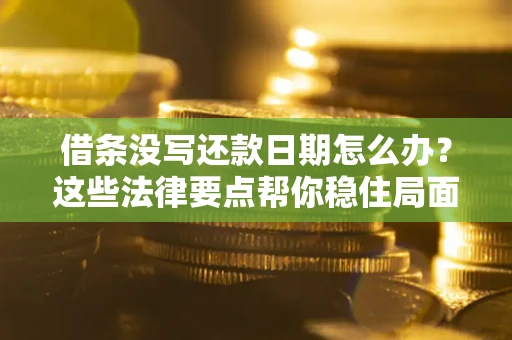 北京借条没写还款日期怎么办？这些法律要点帮你稳住局面