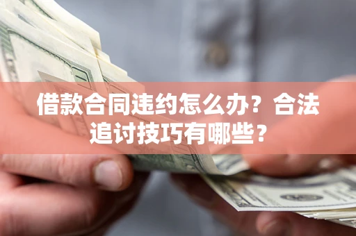 北京借款合同违约怎么办？合法追讨技巧有哪些？