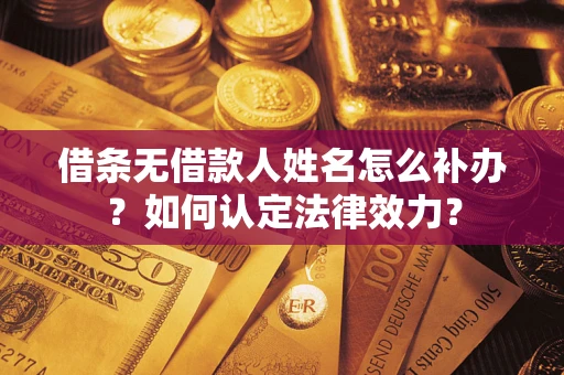 北京借条无借款人姓名怎么补办？如何认定法律效力？
