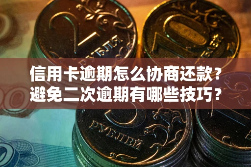 北京信用卡逾期怎么协商还款？避免二次逾期有哪些技巧？