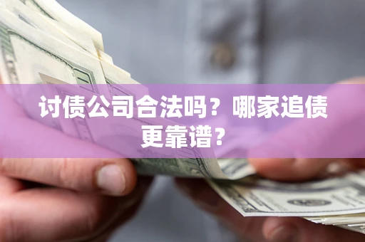 北京讨债公司合法吗？哪家追债更靠谱？