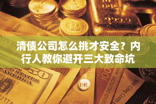 北京清债公司怎么挑才安全?内行人教你避开三大致命坑 北京清债公司怎么挑才安全?内行人教你避开三大致命坑