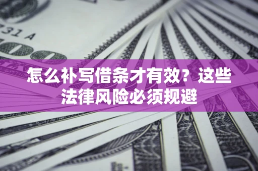 北京怎么补写借条才有效？这些法律风险必须规避